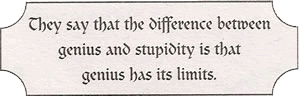 They say that the difference between genius and stupidity is that genius has its limits.